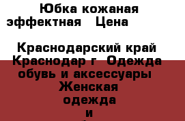 Юбка кожаная эффектная › Цена ­ 2 000 - Краснодарский край, Краснодар г. Одежда, обувь и аксессуары » Женская одежда и обувь   . Краснодарский край